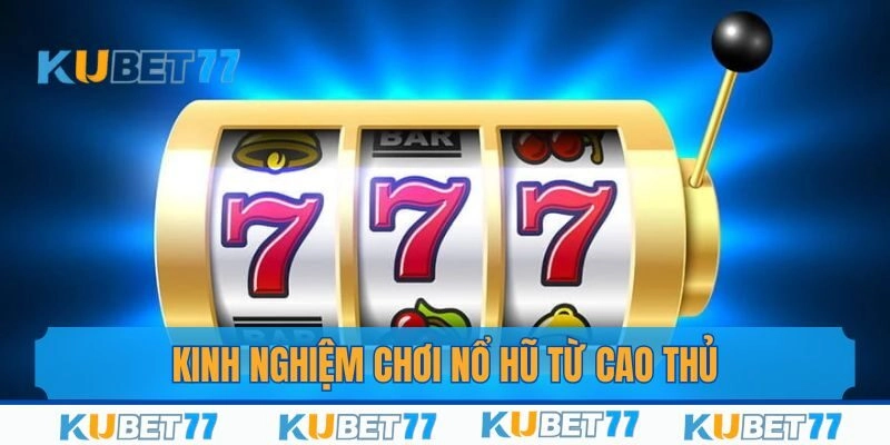 Bỏ túi kinh nghiệm chơi Nổ hũ đại phát từ cao thủ