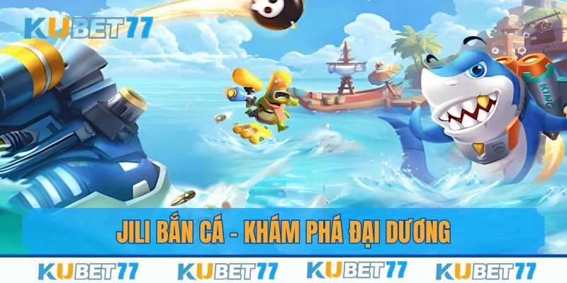 Jili Bắn Cá – Khám Phá Đại Dương Giải Trí Đỉnh Cao Tại Kubet77