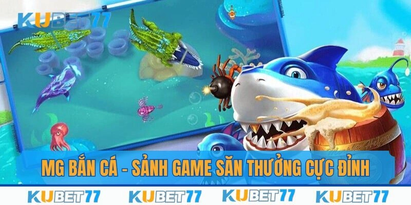 MG Bắn Cá – Sảnh Game Săn Thưởng Cực Đỉnh Tại Kubet77